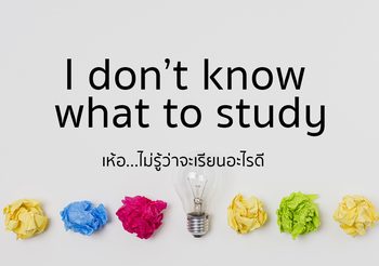 I don’t know what to study เห้อ…ไม่รู้ว่าจะเรียนอะไรดี