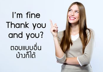 ตอบอย่างอื่นบ้างก็ได้ ที่ไม่ใช่แค่ I’m fine thank you. and you?