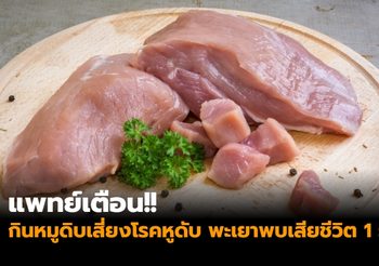 แพทย์เตือน!! กินหมูดิบเสี่ยงโรคหูดับ พะเยาพบเสียชีวิต 1 ราย