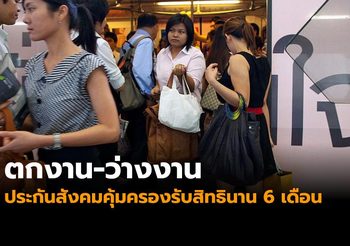 ตกงาน-ว่างงาน ประกันสังคมให้ความคุ้มครองรับสิทธินาน 6 เดือน