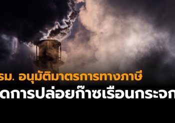 ครม. อนุมัติมาตรการทางภาษี จูงใจผู้ประกอบการลดการปล่อยก๊าซเรือนกระจก