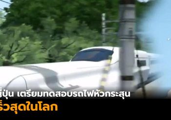 ญี่ปุ่น เตรียมทดสอบรถไฟหัวกระสุน เร็วสุดในโลก