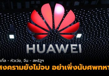 ปิดดีลหัวเว่ย สงครามยังไม่จบ อย่าเพิ่งนับศพทหาร