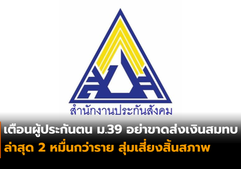 เตือนผู้ประกันตน ม.39 อย่าขาดส่งเงินสมทบ ล่าสุด 2 หมื่นกว่าราย สุ่มเสี่ยงสิ้นสภาพ