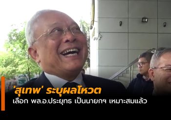 ‘สุเทพ’ ระบุโหวตเลือก พล.อ.ประยุทธ เป็นนายกฯ เหมาะสมแล้ว