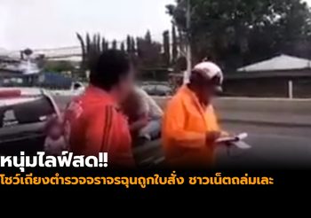 หนุ่มไลฟ์สด!! โชว์เถียงตำรวจจราจรฉุนถูกใบสั่ง ชาวเน็ตถล่มเละ