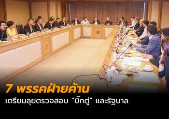7 พรรคฝ่ายค้าน เตรียมลุยตรวจสอบ “บิ๊กตู่” และรัฐบาล
