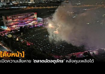 ไฟไหม้จตุจักร : เปิดความเสียหาย ‘ตลาดนัดจตุจักร’ หลังควบคุมเพลิงได้