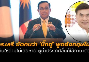 ดร.เสรี ซัดคนว่า ‘บิ๊กตู่’ พูดอังกฤษไม่ได้ ลั่นใช้ล่ามไม่เสียหาย ผู้นำประเทศอื่นก็ใช้ภาษาตัวเอง