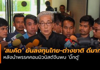 ‘สมคิด’ ยันลงทุนไทย-ต่างชาติ ดีมาก หลังนำพรรคคอมมิวนิสต์จีนพบ ‘บิ๊กตู่’