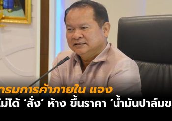 กรมการค้าภายใน แจง ไม่ได้สั่งห้างปรับราคา ‘น้ำมันปาล์มขวด’ สูงขึ้น แค่ขอความร่วมมือกำหนดราคาให้สอดคล้องกับต้นทุน
