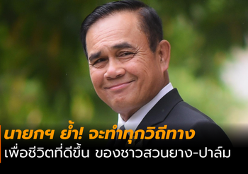 นายกฯ ย้ำ! จะทำทุกวิถีทาง เพื่อชีวิตที่ดีขึ้นของพี่น้องชาวสวนยาง-ปาล์ม