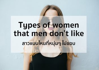 สาวแบบไหนที่หนุ่มๆ ไม่ชอบ Types of women that men don’t like