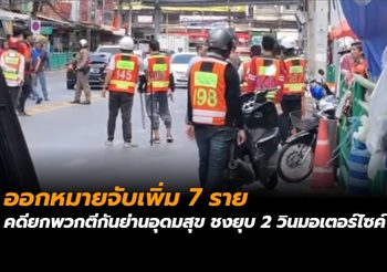 ออกหมายจับเพิ่ม 7 ราย คดียกพวกตีกันย่านอุดมสุข ชงยุบ 2 วินมอเตอร์ไซค์