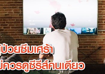 จิตแพทย์เตือน! ผู้ป่วยซึมเศร้าไม่ควรดูซีรีย์คนเดียว