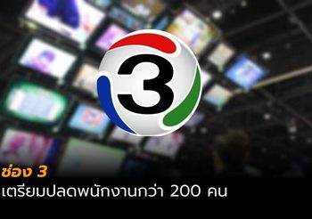 ช่อง 3 เตรียมปลดพนักงานกว่า 200 คน หลังคืนใบอนุญาตช่อง 13 และ 28