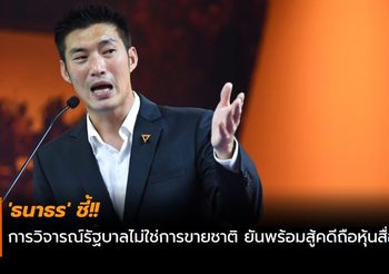 ‘ธนาธร’ ชี้การวิจารณ์รัฐบาลไม่ใช่การขายชาติ ยันพร้อมสู้คดีถือหุ้นสื่อ