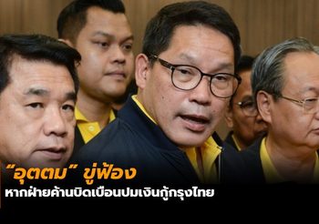 “อุตตม” ขู่ฟ้อง หากฝ่ายค้านบิดเบือนปมเงินกู้กรุงไทย