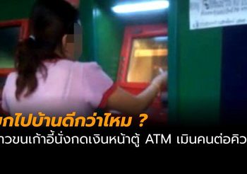วิจารณ์แซด สาวนั่งแช่กดเงินผ่านตู้ ATM ไม่สนคนต่อแถวรอคิว