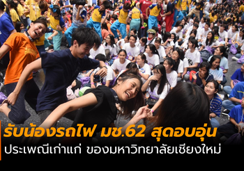 อบอุ่นหัวใจ! ประมวลภาพรับน้องรถไฟ62 มหาวิทยาลัยเชียงใหม่