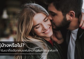 เปิดเหตุผล ทำไมเราถึงยังเลือกคบ แฟนใหม่ ที่มีนิสัยคล้ายแฟนเก่า แบบไม่รู้ตัว