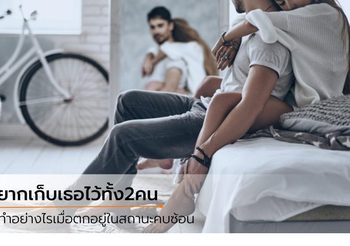 7 วิธีที่ตัดสินใจ เมื่อคบซ้อนผู้ชายสองคน เลือกใครดีที่สุด?