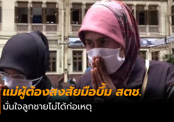 แม่ผู้ต้องสงสัยมือบึ้ม สตช. มั่นใจลูกชายไม่ได้ก่อเหตุ
