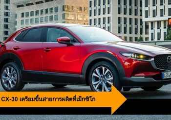 Mazda CX-30 เตรียมขึ้นสายการผลิตที่เม็กซิโก เพื่อส่งออกขายทั่วโลก