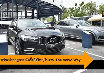 Volvo ผู้นำนวัตกรรมยานยนต์ สร้างปรากฏการณ์ครั้งยิ่งใหญ่ในงาน The Volvo Way