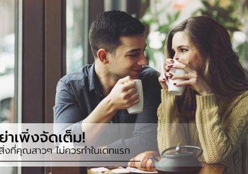 หนุ่มๆ ไม่ได้ชอบให้เราจัดเต็มเสมอไปนะ 5 สิ่งควรเลี่ยงในเดทแรก ถ้าไม่อยากนก