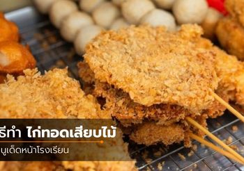 เมนูชวนให้นึกถึงบรรยากาศสมัยเก่าๆ วิธีทำ ไก่ทอดเสียบไม้ เมนูเด็ดหน้าโรงเรียน