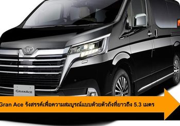 Toyota Gran Ace รังสรรค์เพื่อความสมบูรณ์แบบด้วยตัวถังที่ยาวถึง 5.3 เมตร