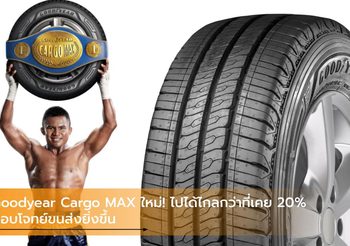 Goodyear Cargo MAX ใหม่! ไปได้ไกลกว่าที่เคย 20% ตอบโจทย์ขนส่งยิ่งขึ้น
