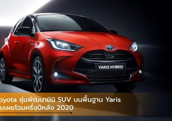 Toyota ซุ่มพัฒนามินิ SUV บนพื้นฐาน Yaris ลุ้นเผยโฉมครึ่งปีหลัง 2020