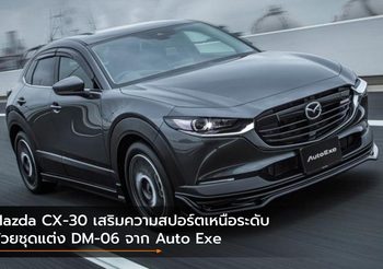Mazda CX-30 เสริมความสปอร์ตเหนือระดับด้วยชุดแต่ง DM-06 จาก Auto Exe
