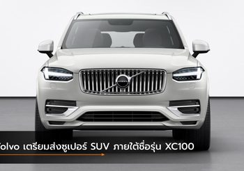 Volvo เตรียมส่งซูเปอร์ SUV ภายใต้ชื่อรุ่น XC100 บุกตลาดไฮเอนด์