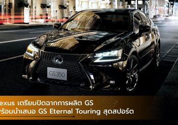 Lexus เตรียมปิดฉากการผลิต GS พร้อมนำเสนอ GS Eternal Touring สุดสปอร์ต