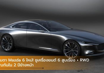 จับตา Mazda 6 ใหม่! ชูเครื่องยนต์ 6 สูบเรียง + RWD พบกันใน 2 ปีข้างหน้า