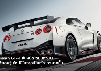 Nissan GT-R ยืนหยัดโฉมปัจจุบัน เพื่อคนรุ่นใหม่มีโอกาสเป็นเจ้าของมากขึ้น