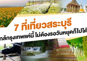 7 ที่เที่ยวสระบุรี ใกล้กรุงเทพแค่นี้ไม่ต้องรอวันหยุดก็ไปได้