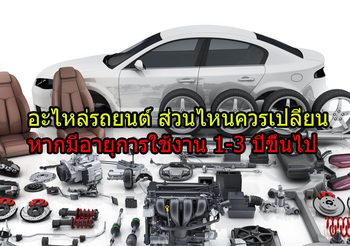 อะไหล่รถยนต์ ส่วนไหนควรเปลี่ยน หากมีอายุการใช้งาน 1-3 ปีขึ้นไป
