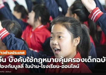 1 มิ.ย. จีนใช้ กม.คุ้มครองเด็ก ฉบับใหม่ ป้องกันบูลลี่ ครอบคลุมออนไลน์-ออฟไลน์