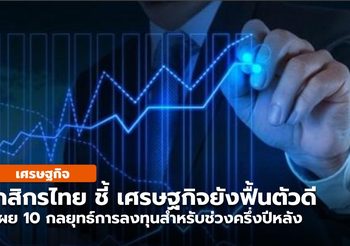 กสิกรไทย มองว่าเศรษฐกิจยังเติบโตดี เเนะ เพิ่มน้ำหนักการลงทุน