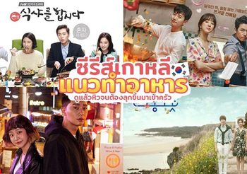 แนะนำ 7 ซีรีส์เกาหลีแนวทำอาหารสนุกๆ ดูแล้วหิวจนต้องลุกขึ้นมาเข้าครัว
