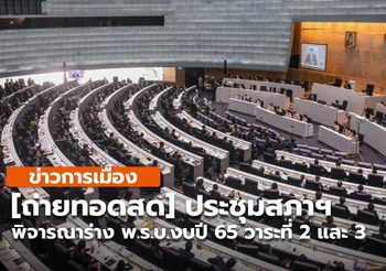 [ถ่ายทอดสด] ประชุมสภาฯ พิจารณาร่าง พ.ร.บ.งบปี 65 วาระที่ 2 และ 3