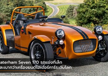 Caterham Seven 170 รถแข่งที่เล็ก และเบากว่าเครื่องยนต์ไฮเปอร์คาร์ระดับโลก