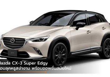 Mazda CX-3 Super Edgy มอบลุคหรูสง่างาม พร้อมออพชั่นสมัยใหม่