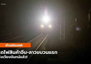 รถไฟสินค้าจีน-ลาวขบวนแรก ถึงเวียงจันทน์แล้ว!