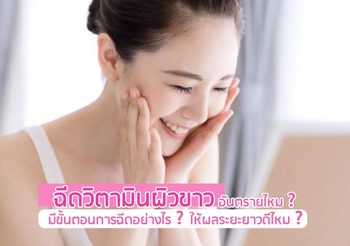 ฉีดวิตามินผิวขาว อันตรายไหม? มีขั้นตอนการฉีดอย่างไร ให้ผลระยะยาวดีไหม?