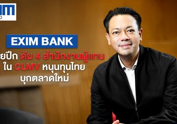 EXIM BANK  สยายปีก ดัน 4 สำนักงานผู้แทน ใน CLMV หนุนทุนไทยบุกตลาดใหม่ เดินเกมเปลี่ยนประเทศไทย